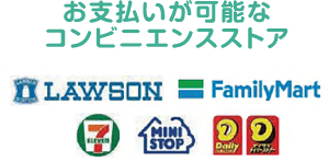 お支払いが可能なコンビニエンスストア：ローソン、ファミリーマート、セブンイレブン、ミニストップ、デイリーヤマザキ